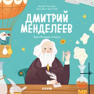 Дмитрий Менделеев. История о том, как один маленький фантазер хотел знать сразу все… и у него получилось! — 2734212 — 1