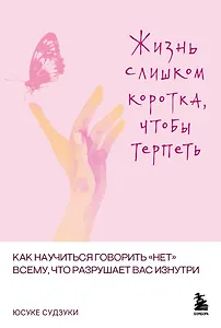 Жизнь слишком коротка, чтобы терпеть. Как научиться говорить "нет" всему, что разрушает вас изнутри.