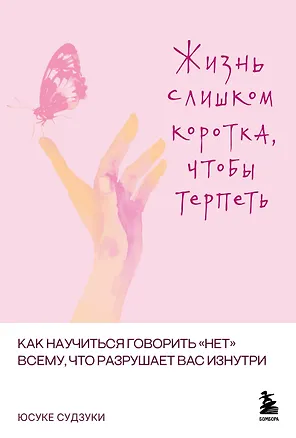 Книга Жизнь слишком коротка, чтобы терпеть. Как научиться говорить "нет" всему, что разрушает вас изнутри. (Юсуке Судзуки)