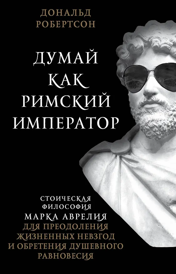 Книга Думай как римский император. Стоическая философия Марка Аврелия для преодоления жизненных невзгод и обретения душевного равновесия (Дэвид Робертсон) — 1