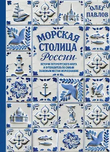 Морская столица России. История петербургского флота и путеводитель по самым знаковым местам мореплавания