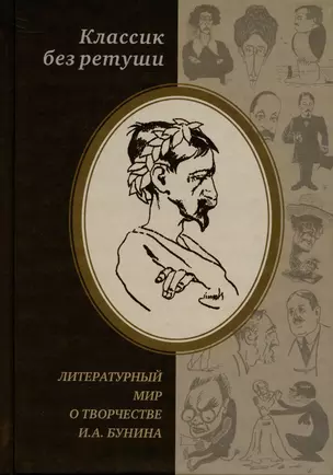 Классик без ретуши: Литературный мир о творчестве И.А. Бунина. Критические отзывы, эссе, пародии (1890-1950-е годы). Антология — 2904725 — 1