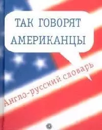 Так говорят американцы: Англо-русский словарь. 3-е изд.1600 слов и выражений — 2137208 — 1