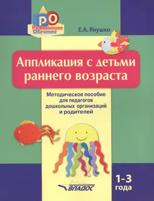 Аппликация с детьми раннего возраста 1-3 г. Метод. пос. для педагогов… (мРО) Янушко — 2640664 — 1