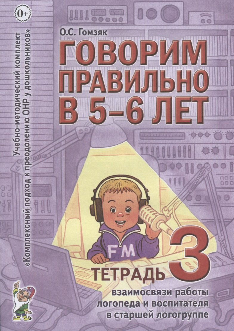 

Говорим правильно в 5-6 лет. Тетрадь 3 взаимосвязи работы логопеда и воспитателя в старшей логогруппе