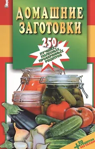 Домашние заготовки.250 лучших,полезных,проверенных рецептов
