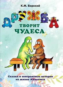 Дружба творит чудеса. Сказки и невероятные истории из жизни животных