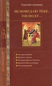 Исповедую Тебе, Господу... Об исповеди и Таинстве покаяния