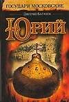 Книга Юрий: Из цикла "Государи Московские" (Дмитрий Балашов) — 1