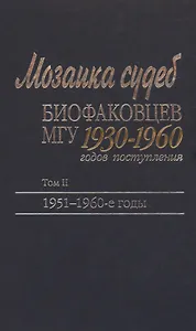 Мозаика судеб биофаковцев МГУ 1930-1960 годов поступления. Том 2. 1951-1960 годы