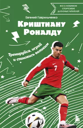 Криштиану Роналду. Тренируйся, играй и становись великим все о любимом спортсмене для юных читателей — 3070544 — 1