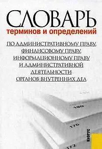 Словарь терминов и определений по административному праву, финансовому праву, информационному праву и административной деятельности органов внутренних