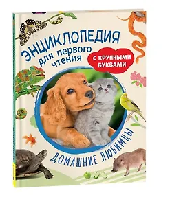 Домашние любимцы. Энциклопедия для первого чтения с крупными буквами