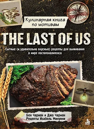 Книга Кулинарная книга по мотивам The Last of Us. Сытные (и удивительно вкусные) рецепты для выживания в мире постапокалипсиса (Бен Чарман, Джо Чарман, Изабель Минунни)