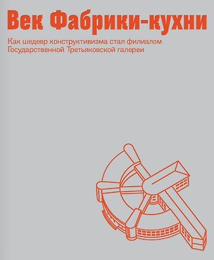 Книга Век Фабрики-кухни. Как шедевр конструктивизма стал филиалом Государственной Третьяковской галереи ()