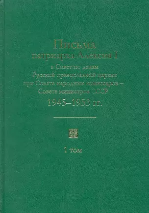 Письма патриарха Алексия I в Совет по делам Русской православной церкви при Совете народных комиссаров - Совете министров СССР. 1945-1970 гг. / Т. 1: Письма патриарха Алексия I в Совет по делам Русской…(1945-1953 гг.) Кривова Н. (Росспэн) — 2226838 — 1