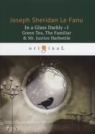 In a Glass Darkly 1. Green Tea, The Familiar & Mr. Justice Harbottle = Сквозь тусклое стекло 1: на англ.яз — 2653578 — 1