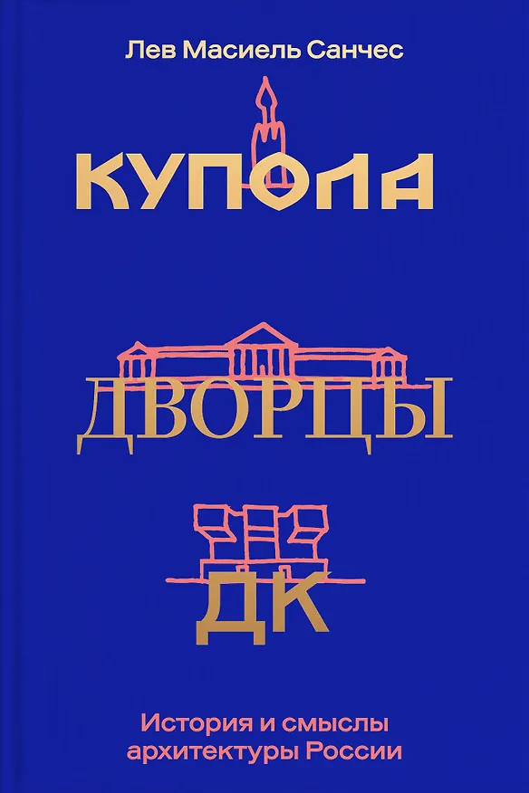Книга Купола, дворцы, ДК. История и смысл архитектуры России (Лев Масиель Санчес) — 1