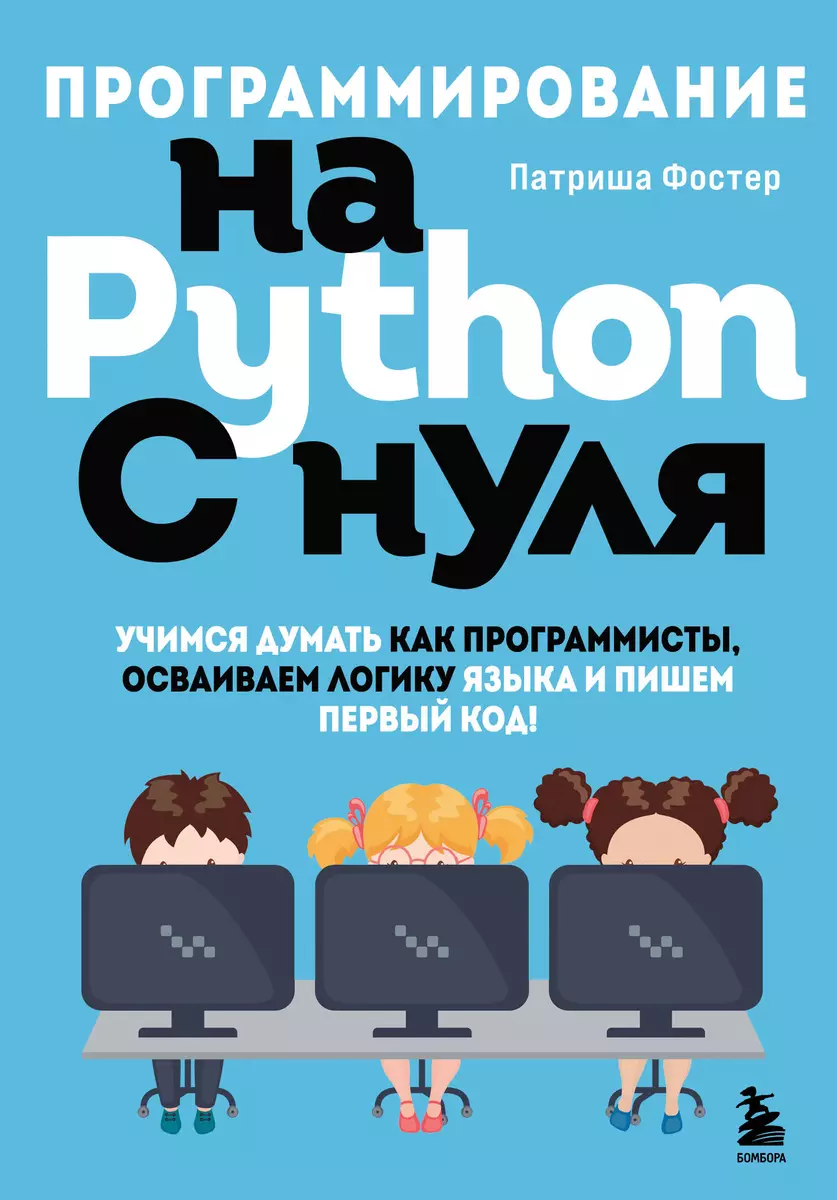 Программирование на Python с нуля. Учимся думать как программисты,  осваиваем логику языка и пишем первый код!