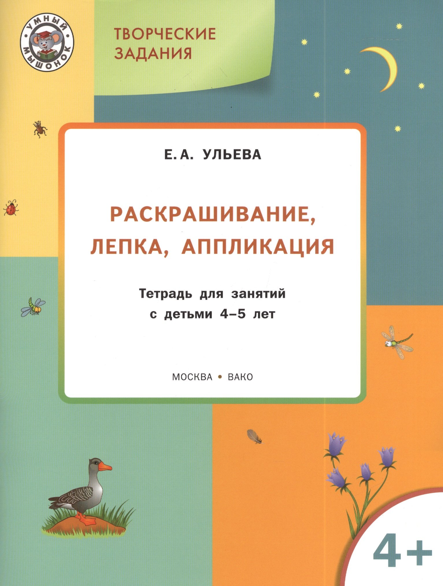 Елена Александровна Ульева Творческие задания 4+.  Раскрашивание лепка аппликация