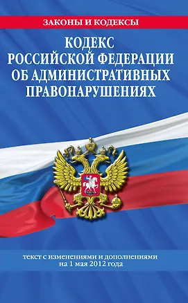Книга Кодекс Российской Федерации об административных правонарушениях : текст с изм. и доп. на 1 мая 2012 г. ()