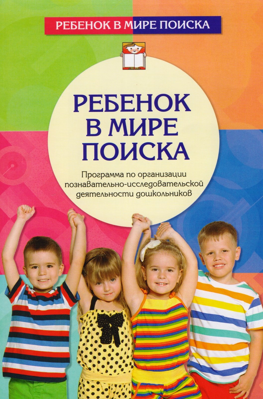 

Ребенок в мире поиска. Программа по организации познавательно-исследовательской деятельности дошкольников. 2-е издание, переработанное и дополненное