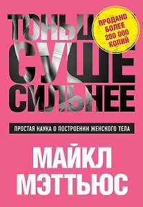Тоньше, Суше, Сильнее. Простая наука о построении женского тела
