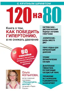 120 на 80. Книга о том, как победить гипертонию, а не снижать давление