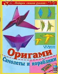 Оригами. Самолеты и корабли (мягк) (Подарок своими руками). Дорогова Е. (АСТ)
