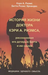 История жизни доктора Кэри А. Риэмса, рассказанная его дочерью Бетти и им самим