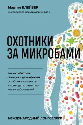 Охотники за микробами. Как антибиотики, санация и дезинфекция ослабляют иммунитет и приводят к развитию новых заболеваний — 2862694 — 1