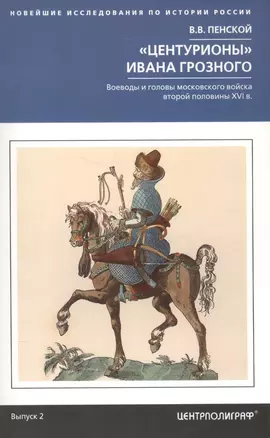 Центурионы Ивана Грозного. Воеводы и головы московского войска второй половины XVI — 2577093 — 1