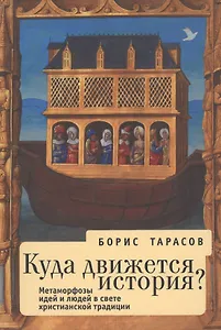 Куда движется история (Метаморфозы идей и людей в свете  христианской традиции). 2-е изд.
