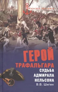 Герой Трафальгара. Судьба адмирала Нельсона
