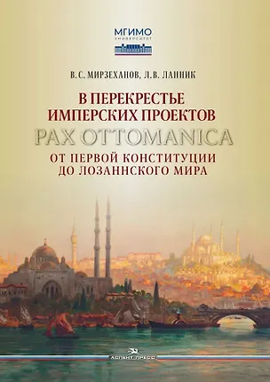 Книга В перекрестье имперских проектов. Pax Ottomanica от первой конституции до Лозаннского мира (Леонтий Ланник, Велихан Мирзеханов)