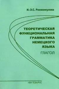 Теоретическая функциональная грамматика немецкого языка Глагол (м). Рахманкулова И. (Тезаурус) — 2132462 — 1