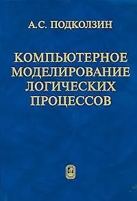 Книга Компьютерное моделирование логических процессов. Архитектура и язык решателя задач. Подколзин А.С. (Бином) ()