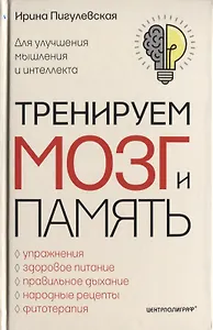 Тренируем мозг и память. Здоровое питание, правильное дыхание, физические упражнения, народные рецепты, фитотерапия