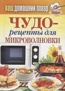 Ваш домашний повар. Чудо-рецепты для микроволновки.