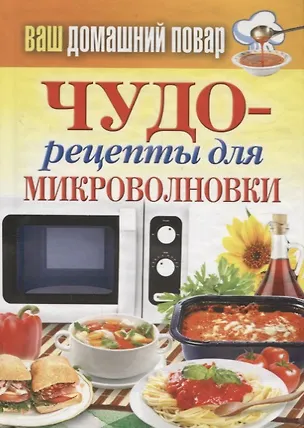 Книга Ваш домашний повар. Чудо-рецепты для микроволновки. (Сергей Кашин)
