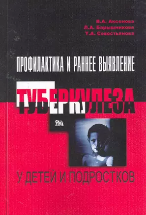 Профилактика и раннее выявление туберкулеза у детей и подростков / (мягк). Аксенова В., Барышникова Л., Севостьянова Т. (Миклош) — 2254793 — 1