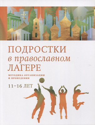 Подростки в православном лагере. Методика организации и проведения. 11-16 лет — 2755458 — 1