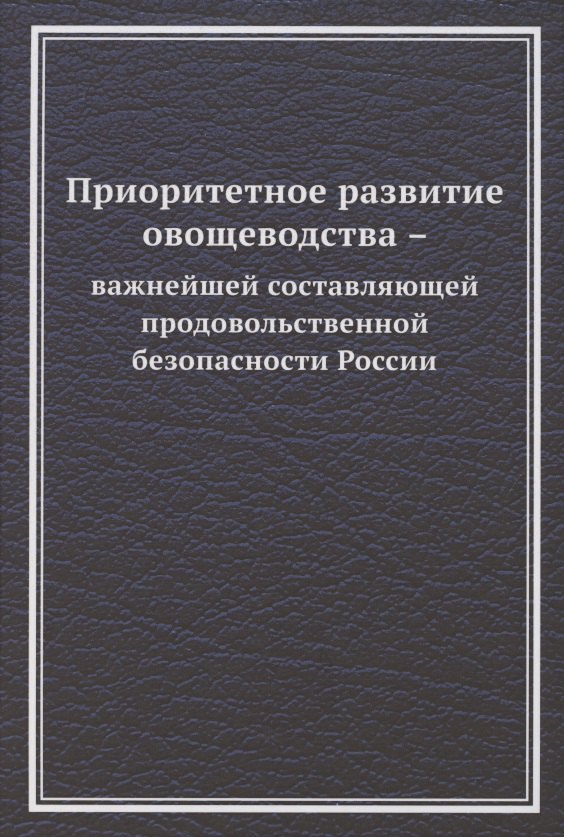 

Приоритетное развитие овощеводства - важнейшей составляющей продовольственной безопасности России. Монография