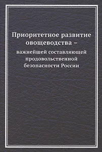 Приоритетное развитие овощеводства - важнейшей составляющей продовольственной безопасности России. Монография