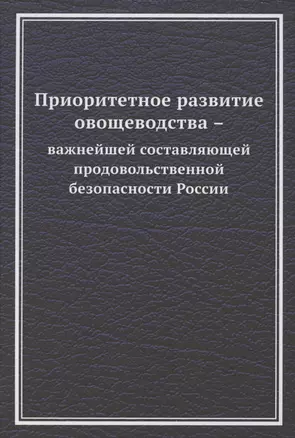 Приоритетное развитие овощеводства - важнейшей составляющей продовольственной безопасности России. Монография — 2862430 — 1