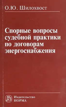 Книга Спорные вопросы судебной практики по договорам энергоснабжения: Монография (Олег Шилохвост)