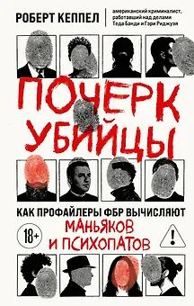 Почерк убийцы. Как профайлеры ФБР вычисляют маньяков и психопатов