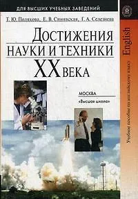 Достижения науки и техники XX века: Учебное пособие по английскому языку для технических вузов / (3 изд). (мягк) (Для высших учебных заведений). Полякова Т.Ю., Синявская Е.В., Селезнева Г.А. (УчКнига)