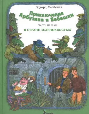 Приключения Арбузика и Бебешки. Сказочная повесть в трех частях. Ч.1 : В стране зеленохвостых : [для мл. и сред. шк. возраста] — 2569336 — 1