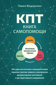 КПТ: книга самопомощи. Методы когнитивно-поведенческой терапии против тревоги, выгорания, депрессивных состояний и деструктивного мышления